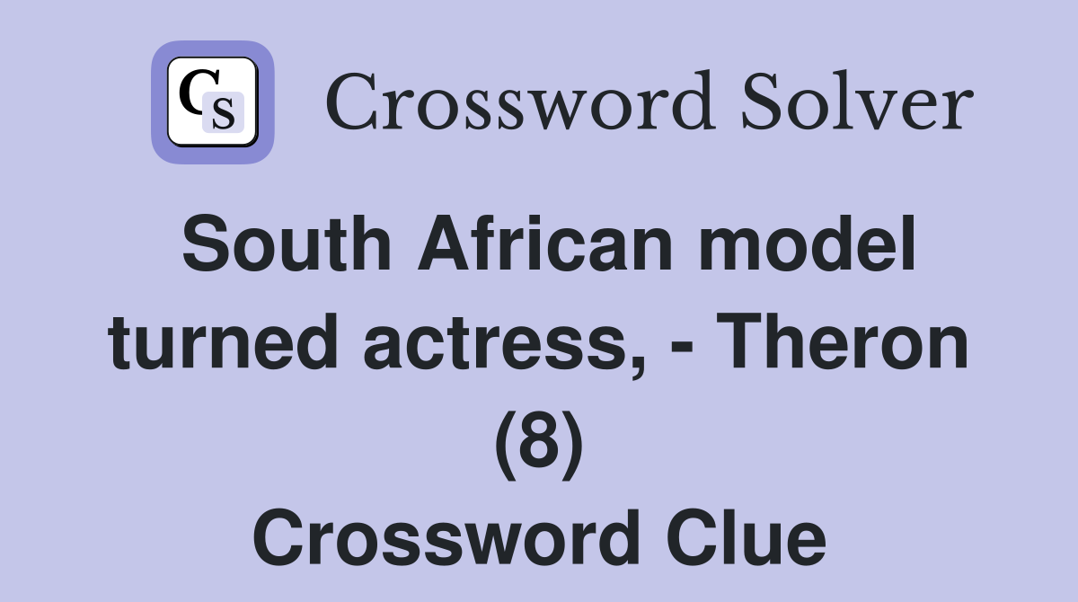 South African model turned actress, Theron (8) Crossword Clue
